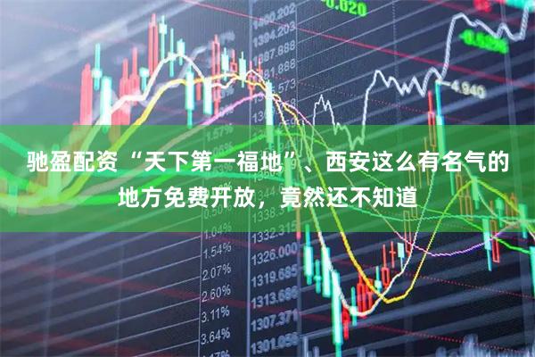 驰盈配资 “天下第一福地”、西安这么有名气的地方免费开放，竟然还不知道