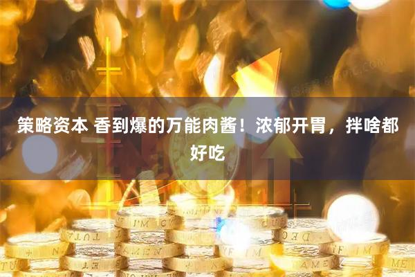 策略资本 香到爆的万能肉酱！浓郁开胃，拌啥都好吃