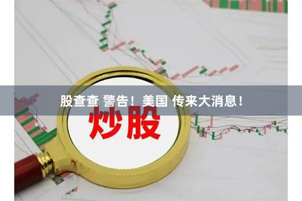 股查查 警告！美国 传来大消息！