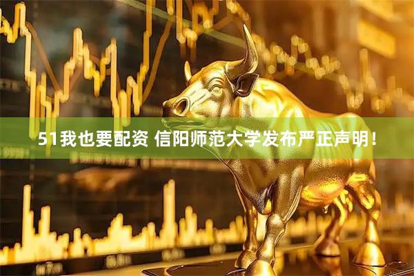 51我也要配资 信阳师范大学发布严正声明！