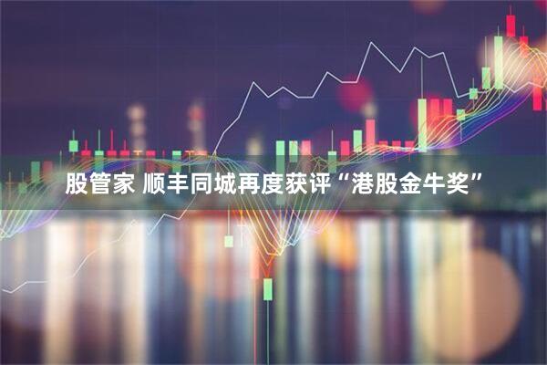 股管家 顺丰同城再度获评“港股金牛奖”