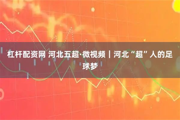 杠杆配资网 河北五超·微视频｜河北“超”人的足球梦