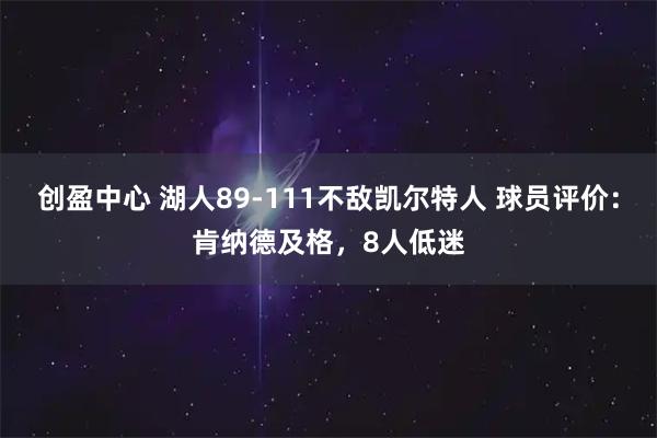 创盈中心 湖人89-111不敌凯尔特人 球员评价：肯纳德及格，8人低迷