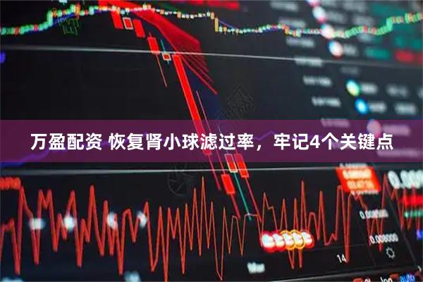 万盈配资 恢复肾小球滤过率，牢记4个关键点