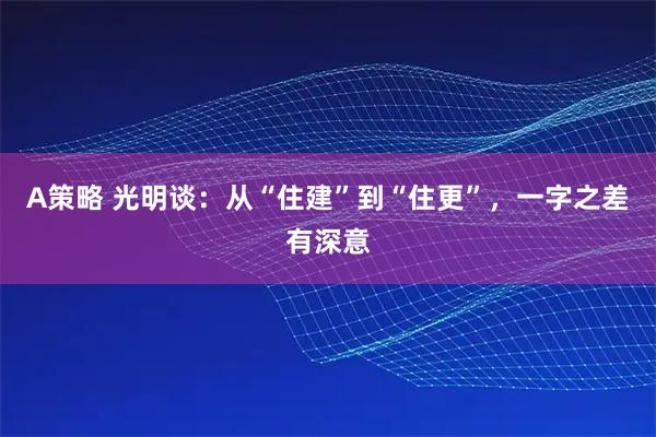 A策略 光明谈：从“住建”到“住更”，一字之差有深意