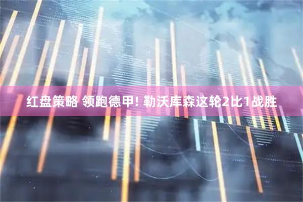 红盘策略 领跑德甲! 勒沃库森这轮2比1战胜